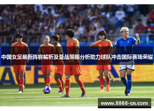 中国女足最新阵容解析及备战策略分析助力球队冲击国际赛场荣耀