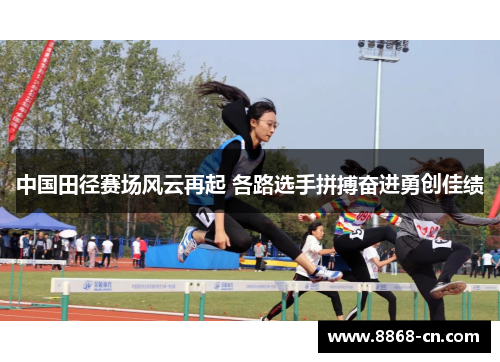 中国田径赛场风云再起 各路选手拼搏奋进勇创佳绩