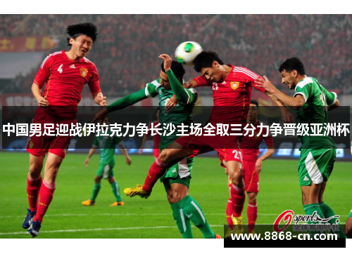 中国男足迎战伊拉克力争长沙主场全取三分力争晋级亚洲杯