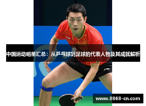 中国运动明星汇总：从乒乓球到足球的代表人物及其成就解析