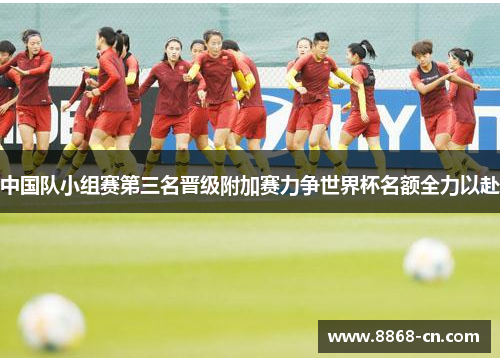 中国队小组赛第三名晋级附加赛力争世界杯名额全力以赴