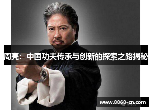 周亮：中国功夫传承与创新的探索之路揭秘